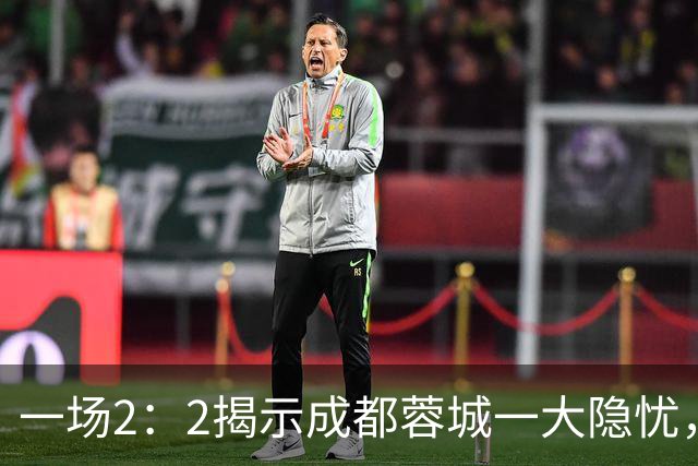 一场2：2揭示成都蓉城一大隐忧，国足新星贺一然表现令人失望