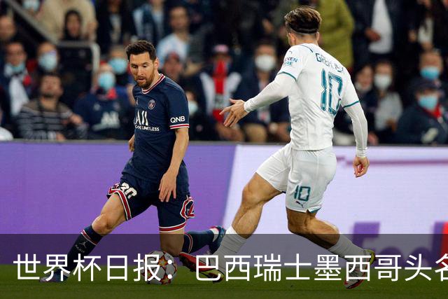 世界杯日报：巴西瑞士墨西哥头名晋级 韩国意外输球出线待定