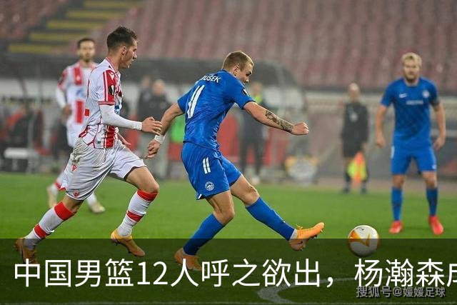 中国男篮12人呼之欲出，杨瀚森成第二中锋，热身赛暴露两大问题