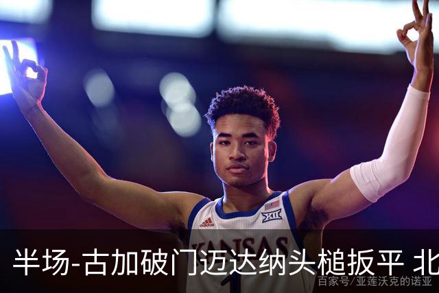 半场-古加破门迈达纳头槌扳平 北京国安1-1河南