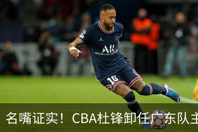 名嘴证实！CBA杜锋卸任广东队主帅，13年宏远生涯落幕，新工作曝光