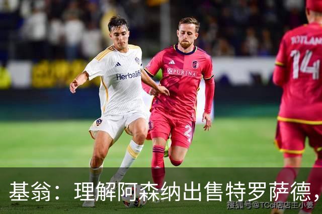 基翁：理解阿森纳出售特罗萨德，他们肯定物色到了非常特别的人选