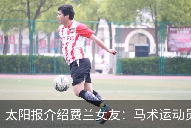 太阳报介绍费兰女友：马术运动员，已交往5年，其父是名帅恩里克