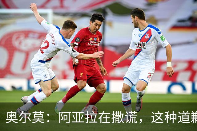 奥尔莫：阿亚拉在撒谎，这种道歉我绝不要