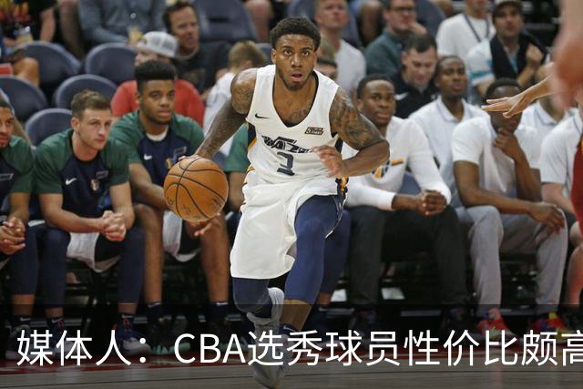 媒体人：CBA选秀球员性价比颇高 适合青训薄弱球队