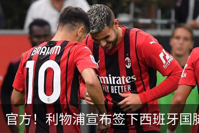 官方！利物浦宣布签下西班牙国脚 新帅伊劳拉麾下首签