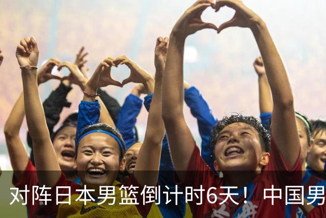 对阵日本男篮倒计时6天！中国男篮收2好消息，郭士强最新表态