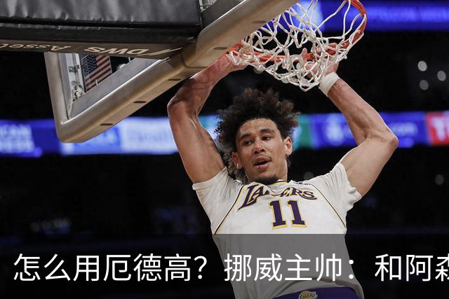 怎么用厄德高？挪威主帅：和阿森纳一样，不过他在挪威得独挑大梁