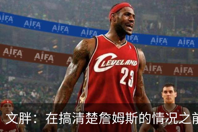 文胖：在搞清楚詹姆斯的情况之前 我们不会看到哈登签约骑士