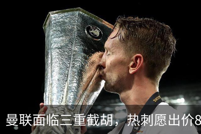 曼联面临三重截胡，热刺愿出价8500万签M费！卡里克或改签大英中场