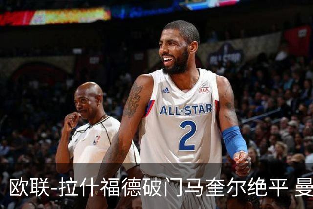 欧联-拉什福德破门马奎尔绝平 曼联3-3波尔图
