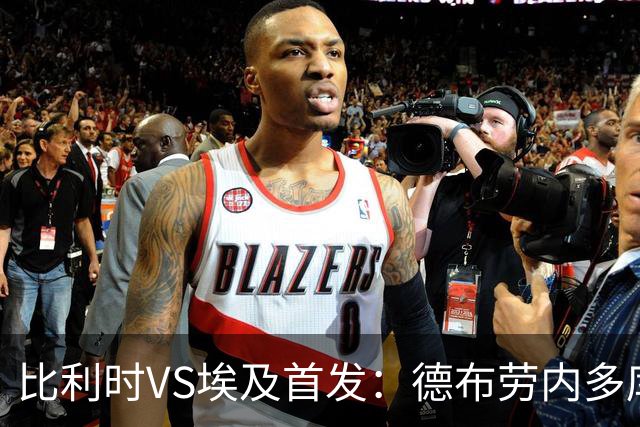 比利时VS埃及首发：德布劳内多库特罗萨德再战萨拉赫