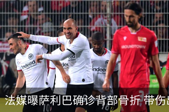 法媒曝萨利巴确诊背部骨折 带伤出赛世界杯将长期休养