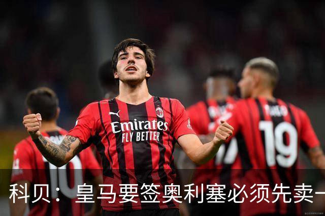科贝：皇马要签奥利塞必须先卖一位球星，且拜仁愿放人才会行动