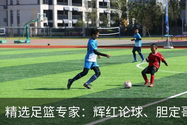 精选足篮专家：辉红论球、胆定哥16连红分析足彩
