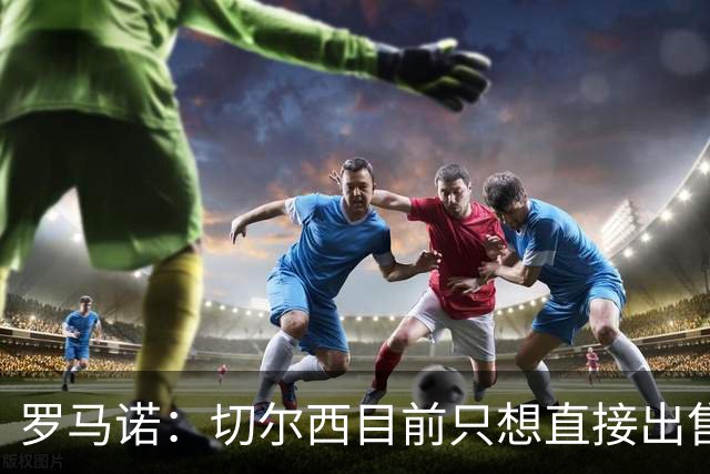 罗马诺：切尔西目前只想直接出售加纳乔，但后续可能演变成外租