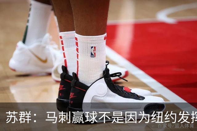 苏群：马刺赢球不是因为纽约发挥失常 纽约仍然表现出强大团队性