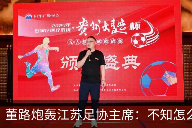 董路炮轰江苏足协主席：不知怎么得罪他了 我做的事他一律不支持