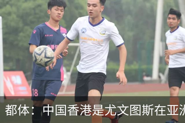 都体：中国香港是尤文图斯在亚洲战略布局的核心阵地与增长引擎