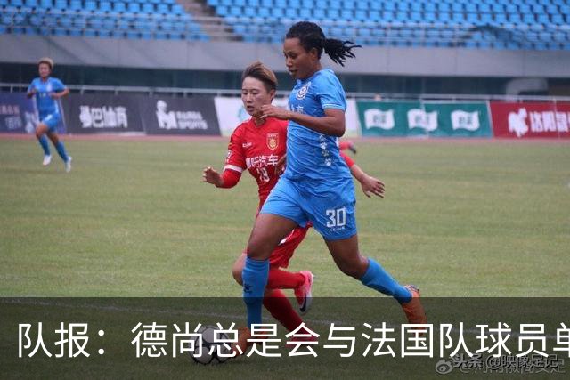 队报：德尚总是会与法国队球员单独谈话，向球员解释自己的决定