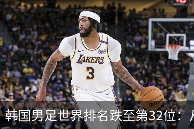 韩国男足世界排名跌至第32位：从辉煌到低谷的深刻反思