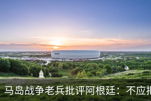 马岛战争老兵批评阿根廷：不应把政治带入体育 侮辱了死者
