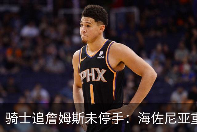 骑士追詹姆斯未停手：海佐尼亚重返NBA在望，库明加交易陷僵局