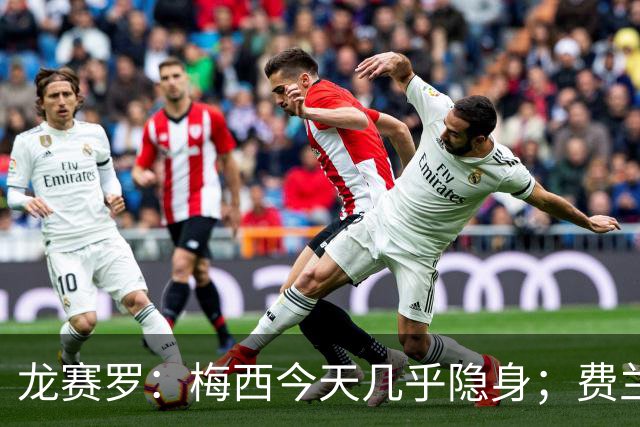 龙赛罗：梅西今天几乎隐身；费兰是我生命中伊涅斯塔的传人
