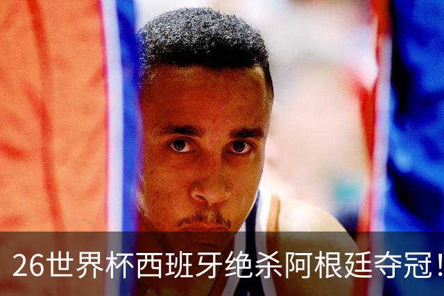 26世界杯西班牙绝杀阿根廷夺冠！梅西落泪