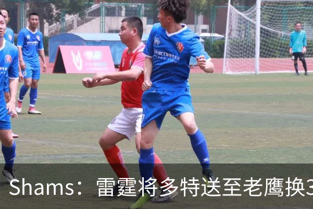 Shams：雷霆将多特送至老鹰换3次轮签 里萨谢赴独行侠
