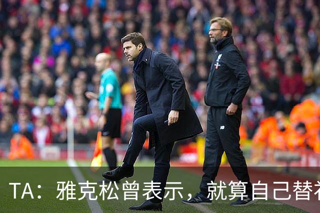 TA：雅克松曾表示，就算自己替补上场也愿被换让穆德里克回归
