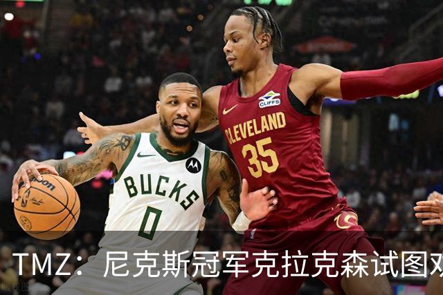 TMZ：尼克斯冠军克拉克森试图劝架，反与Travis Scott一同被警方护送离开